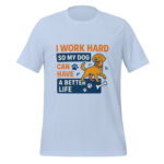 I Work Hard So My Dog Can Have a Better Life t-shirt