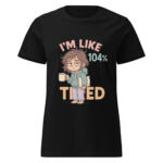 I’m Like 104% Tired Women’s t-shirt